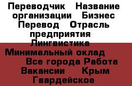 Переводчик › Название организации ­ Бизнес-Перевод › Отрасль предприятия ­ Лингвистика › Минимальный оклад ­ 30 000 - Все города Работа » Вакансии   . Крым,Гвардейское